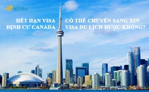 Hết hạn visa định cư Canada có thể chuyển sang xin visa du lịch được không?