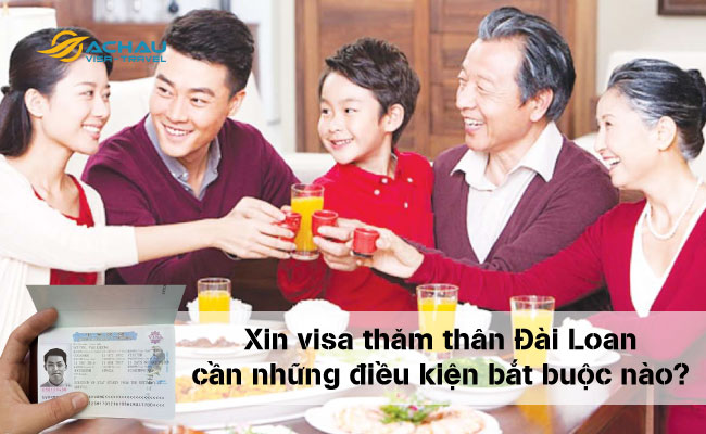 1.Xin visa thăm thân Đài Loan cần những điều kiện bắt buộc nào?