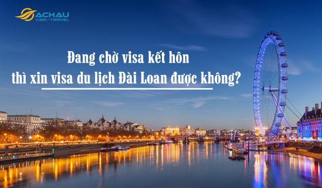 Untitled-4 Đang chờ visa kết hôn thì xin visa du lịch Đài Loan được không?