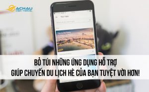 Bỏ túi những ứng dụng hỗ trợ giúp chuyến du lịch hè của bạn tuyệt vời hơn!