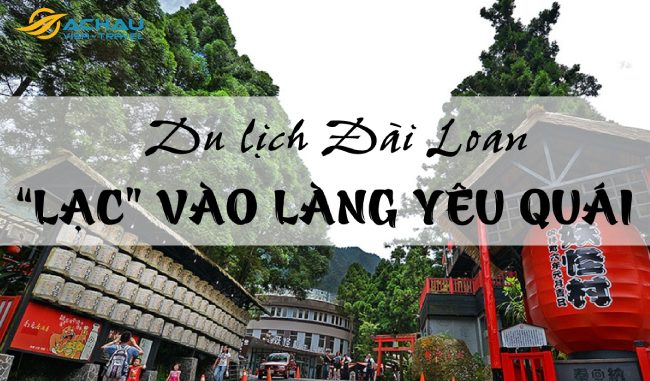 Du lịch Đài Loan, “lạc” ngay vào làng Yêu Quái